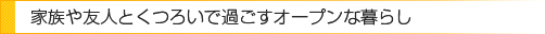 家族や友人とくつろいで過ごすオープンな暮らし