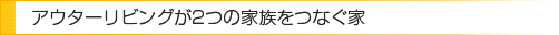 アウターリビングが2つの家族をつなぐ家