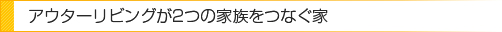 アウターリビングが2つの家族をつなぐ家