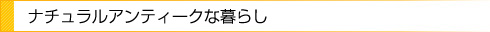 ナチュラルアンティークな暮らし