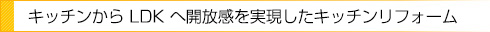 キッチンからLDKへ開放感を実現したキッチンリフォーム